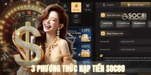 Top #3 Phương Thức Nạp Tiền SOC88 Chuẩn Dành Cho Newbie 