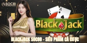 Blackjack Soc88 – Siêu Phẩm Cá Cược Thu Hút Nhất 2025