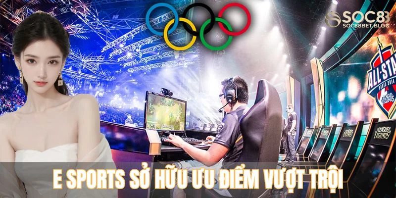 E Sports sở hữu ưu điểm vượt trội