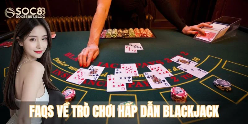 FAQs về trò chơi hấp dẫn Blackjack tại Soc88 