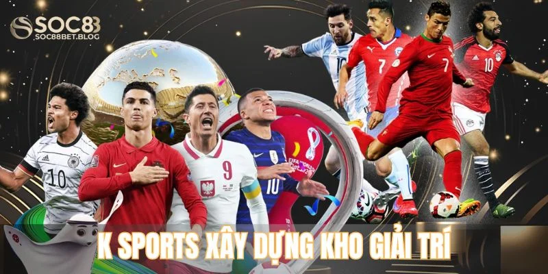 K Sports xây dựng kho giải trí nhằm phục vụ nhu cầu của người chơi