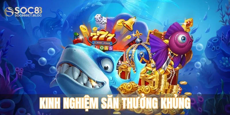 Kinh nghiệm săn thưởng khủng trong Vua Bắn Cá