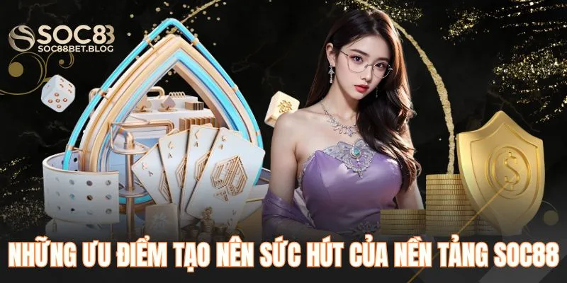 Những ưu điểm tạo nên sức hút của nền tảng SOC88