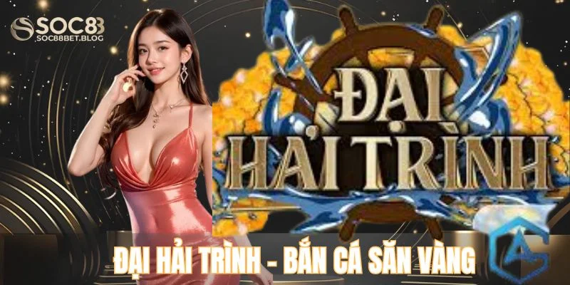 Đại hải trình - Bắn cá săn vàng tại SOC88