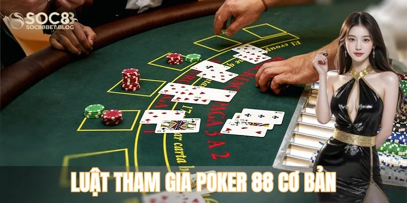 Luật tham gia Poker 88 cơ bản nhất cho newbie