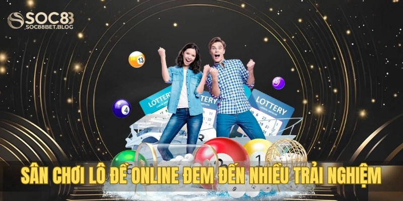 Sân chơi lô đề online đem đến nhiều trải nghiệm